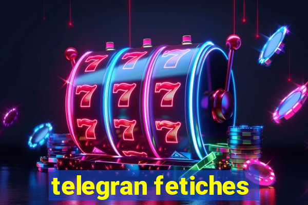 telegran fetiches